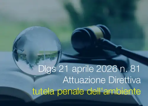 Decreto Legislativo 21 aprile 2026 n. 81 / Attuazione Direttiva tutela penale dell'ambiente Decreto Legislativo 21 aprile 2026 n. 81 / Attuazione Direttiva tutela penale dell'ambiente